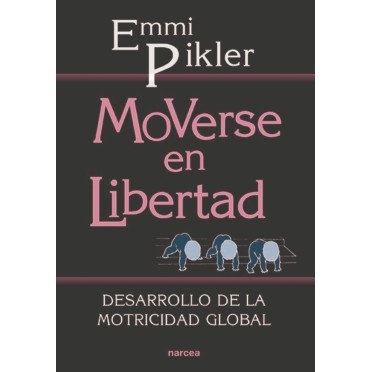 Moverse en libertad. Desarrollo de la motricidad global - Emmi Pikler